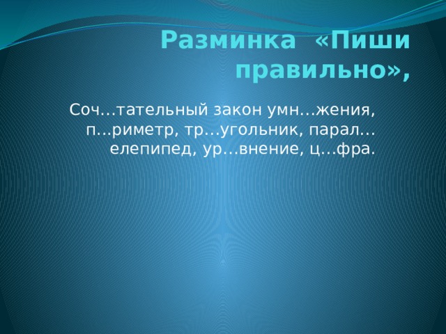 Разминка «Пиши правильно», Соч…тательный закон умн…жения, п...риметр, тр…угольник, парал…елепипед, ур…внение, ц…фра. 