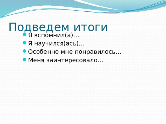 Подведем итоги Я вспомнил(а)… Я научился(ась)… Особенно мне понравилось… Меня заинтересовало… 