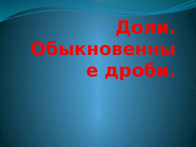 Доли.  Обыкновенные дроби. 