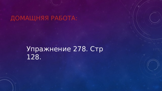 Домащняя работа: Упражнение 278. Стр 128. 