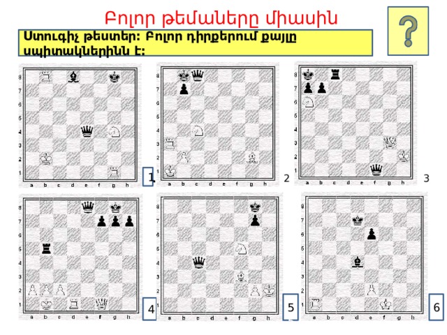 Բոլոր թեմաները միասին Ստուգիչ թեստեր: Բոլոր դիրքերում քայլը սպիտակներինն է: 2  3 1 1 6 5 5 4 