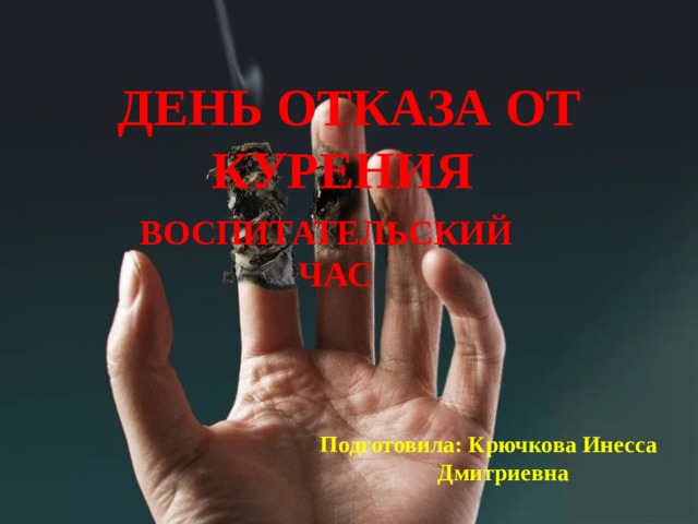 ДЕНЬ ОТКАЗА ОТ КУРЕНИЯ ВОСПИТАТЕЛЬСКИЙ ЧАС Подготовила: Крючкова Инесса Дмитриевна 