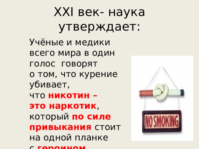 XXI век- наука утверждает: Учёные и медики всего мира в один голос говорят о том, что курение убивает, что  никотин – это наркотик , который по силе привыкания стоит на одной планке с  героином . 