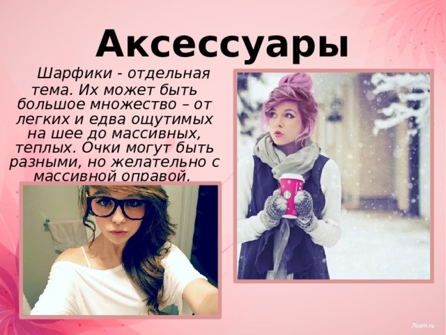 Аксессуары  Шарфики - отдельная тема. Их может быть большое множество – от легких и едва ощутимых на шее до массивных, теплых. Очки могут быть разными, но желательно с массивной оправой. 
