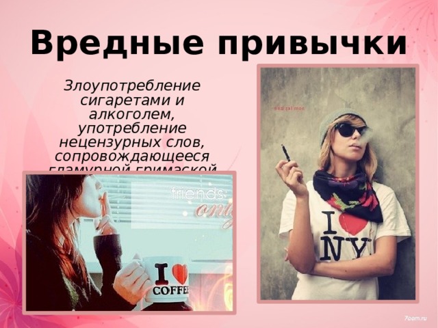 Вредные привычки  Злоупотребление сигаретами и алкоголем, употребление нецензурных слов, сопровождающееся гламурной гримаской на нежном личике. 