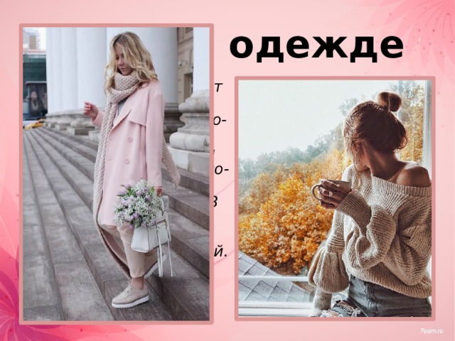 Стиль в одежде  Девушки предпочитают нежные пастельные тона. В тренде – бежево-кофейные оттенки, которые дополняются зефирно-розовым, мятно-зеленым или нежно-фиолетовым цветом. В стиле присутствуют воздушные юбки и блузки из мягких тканей.  