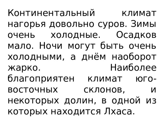 Континентальный климат нагорья довольно суров. Зимы очень холодные. Осадков мало. Ночи могут быть очень холодными, а днём наоборот жарко. Наиболее благоприятен климат юго-восточных склонов, и некоторых долин, в одной из которых находится Лхаса. 