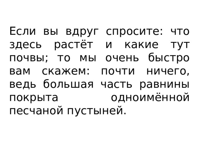 Если вы вдруг спросите: что здесь растёт и какие тут почвы; то мы очень быстро вам скажем: почти ничего, ведь большая часть равнины покрыта одноимённой песчаной пустыней. 