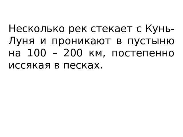 Несколько рек стекает с Кунь-Луня и проникают в пустыню на 100 – 200 км, постепенно иссякая в песках. 