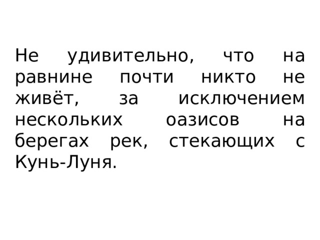 Не удивительно, что на равнине почти никто не живёт, за исключением нескольких оазисов на берегах рек, стекающих с Кунь-Луня. 