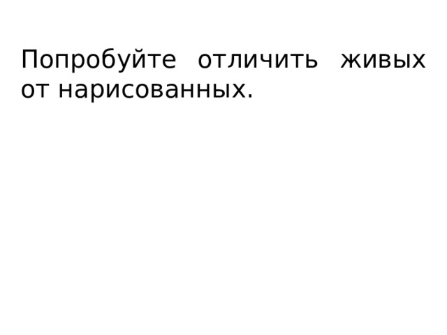 Попробуйте отличить живых от нарисованных. 