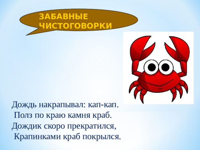 ЗАБАВНЫЕ ЧИСТОГОВОРКИ Дождь накрапывал: кап-кап.  Полз по краю камня краб. Дождик скоро прекратился,  Крапинками краб покрылся. 