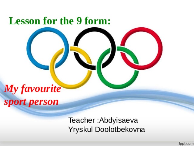 Lesson for the 9 form: My favourite sport person Teacher :Abdyisaeva Yryskul Doolotbekovna 