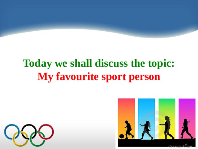  Today we shall discuss the topic:  My favourite sport person 