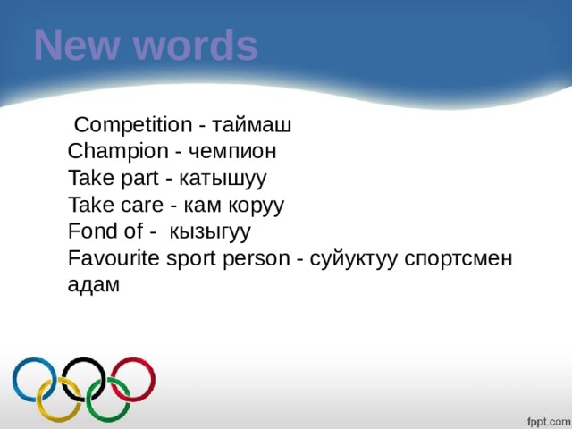 New words  Competition - таймаш Champion - чемпион Take part - катышуу Take care - кам коруу Fond of - кызыгуу Favourite sport person - суйуктуу спортсмен адам 