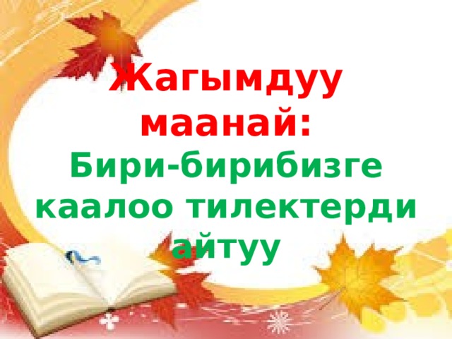 Жагымдуу маанай:  Бири-бирибизге каалоо тилектерди айтуу 
