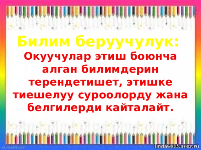 Билим беруучулук:   Окуучулар этиш боюнча алган билимдерин терендетишет, этишке тиешелуу суроолорду жана белгилерди кайталайт.   