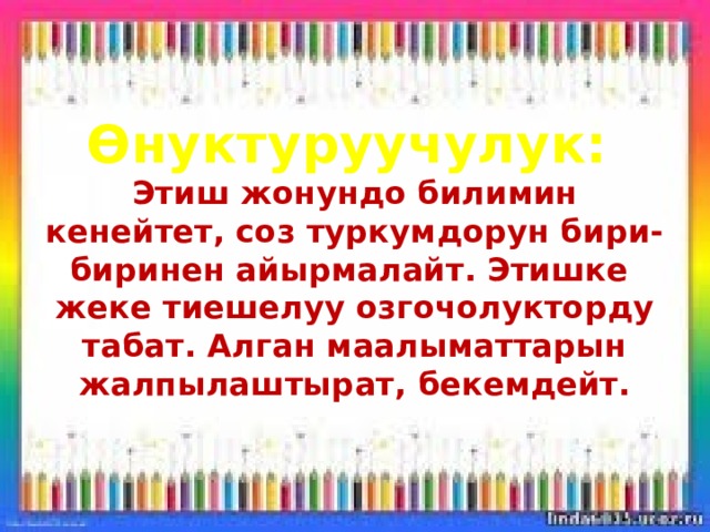 Өнуктуруучулук:   Этиш жонундо билимин кенейтет, соз туркумдорун бири-биринен айырмалайт. Этишке жеке тиешелуу озгочолукторду табат. Алган маалыматтарын жалпылаштырат, бекемдейт.   