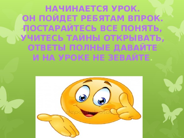 Начинается урок. Он пойдет ребятам впрок. Постарайтесь все понять, Учитесь тайны открывать, Ответы полные давайте И на уроке не зевайте .   