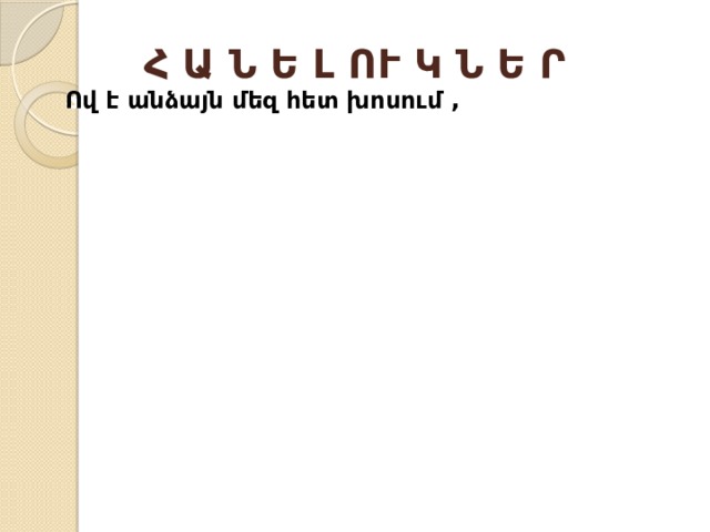 Հ Ա Ն Ե Լ ՈՒ Կ Ն Ե Ր Տերև ունի ՝ ծառ չէ, Ունի բազում թղթե ծալքեր , Թղթե լեզու է ու թղթե բերան, Ով է անձայն մեզ հետ խոսում , 
