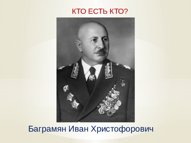  КТО ЕСТЬ КТО? Баграмян Иван Христофорович   