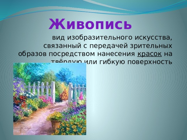 Живопись вид изобразительного искусства, связанный с передачей зрительных образов посредством нанесения красок на твёрдую или гибкую поверхность 