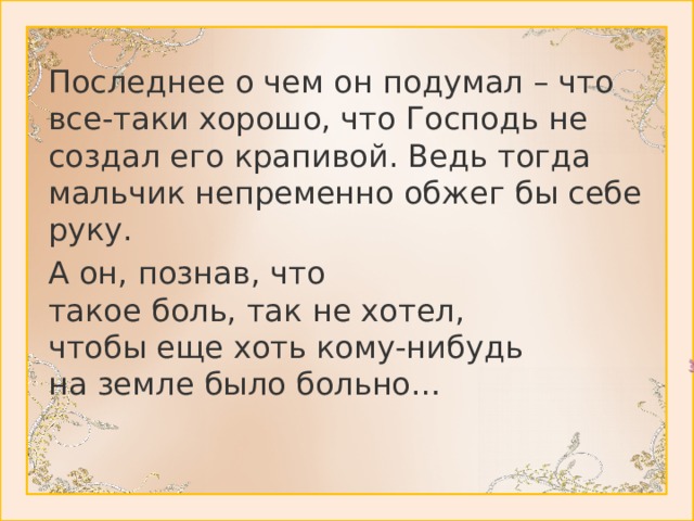 Последнее о чем он подумал – что все-таки хорошо, что Господь не создал его крапивой. Ведь тогда мальчик непременно обжег бы себе руку. А он, познав, что  такое боль, так не хотел,  чтобы еще хоть кому-нибудь  на земле было больно…
