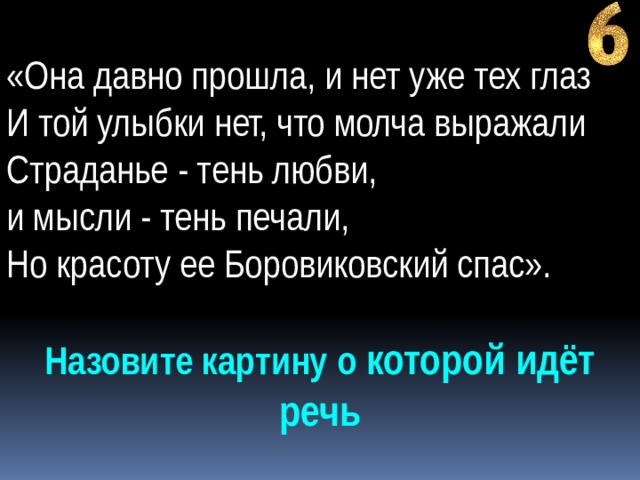 «Она давно прошла, и нет уже тех глаз И той улыбки нет, что молча выражали Страданье - тень любви, и мысли - тень печали, Но красоту ее Боровиковский спас». Назовите картину о которой идёт речь 