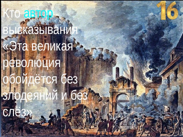 Кто автор высказывания «Эта великая революция обойдётся без злодеяний и без слёз» 