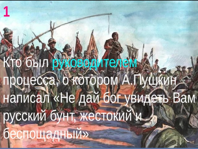 1 Кто был руководителем процесса, о котором А.Пушкин написал «Не дай бог увидеть Вам русский бунт, жестокий и беспощадный» 