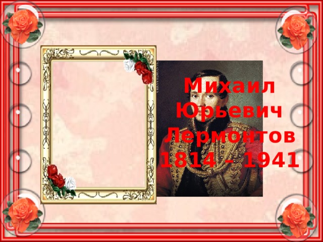 Михаил Юрьевич Лермонтов 1814 – 1941 