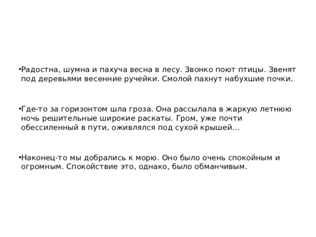 Радостна, шумна и пахуча весна в лесу. Звонко поют птицы. Звенят под деревьями весенние ручейки. Смолой пахнут набухшие почки. Где-то за горизонтом шла гроза. Она рассылала в жаркую летнюю ночь решительные широкие раскаты. Гром, уже почти обессиленный в пути, оживлялся под сухой крышей… Наконец-то мы добрались к морю. Оно было очень спокойным и огромным. Спокойствие это, однако, было обманчивым. 