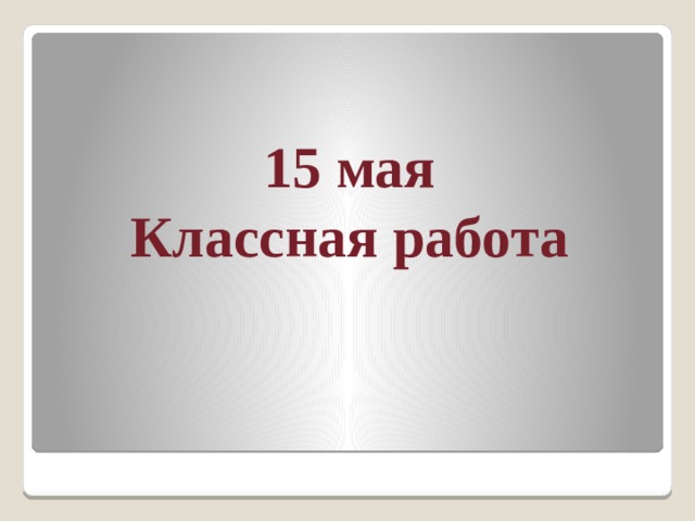 15 мая  Классная работа 