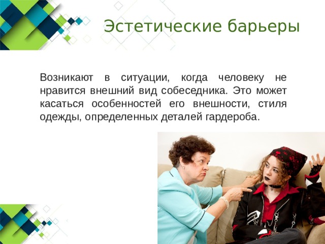 Эстетические барьеры  Возникают в ситуации, когда человеку не нравится внешний вид собеседника. Это может касаться особенностей его внешности, стиля одежды, определенных деталей гардероба. 
