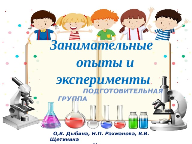  Занимательные  опыты и  эксперименты   Подготовительная группа         О,В. Дыбина, Н.П. Рахманова, В.В. Щетинина   Неизведанное рядом         Н.П. Рахманова,    В.В. Щетинина   Неизведанное рядом 