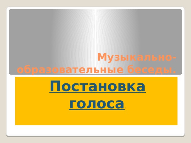 Музыкально-образовательные беседы. Постановка голоса . 