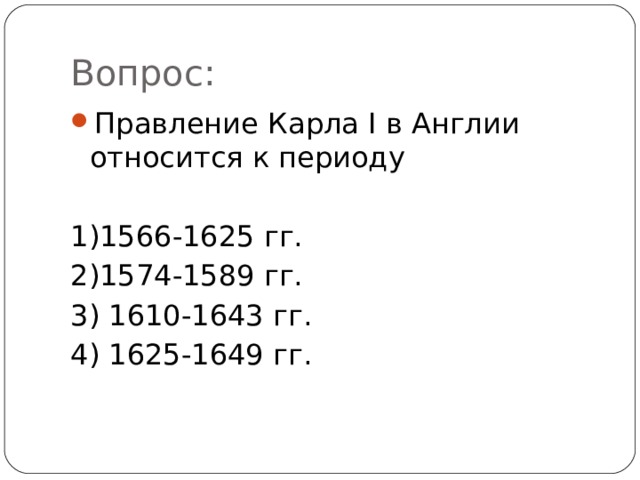 Вопрос: Правление Карла I в Англии относится к периоду  1)1566-1625 гг. 2)1574-1589 гг.  3) 1610-1643 гг. 4) 1625-1649 гг. 