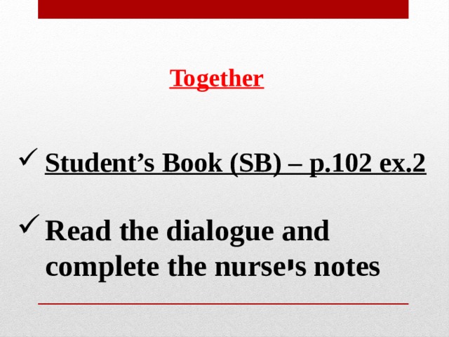 Together Student’s Book (SB) – p.102 ex.2  Read the dialogue and complete the nurse י s notes 