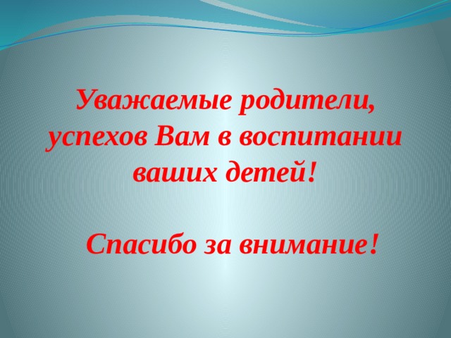 Уважаемые родители, успехов Вам в воспитании ваших детей!   Спасибо за внимание!   