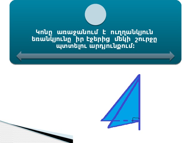 Կոնը առաջանում է ուղղանկյուն եռանկյունը իր էջերից մեկի շուրջը պտտելու արդյունքում: 