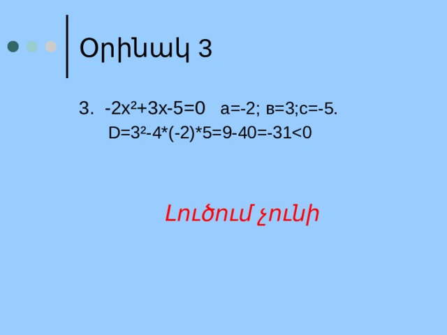 Օրինակ 3 3. -2х ²+3х-5=0 а=-2; в=3;с=-5.  D=3²-4*(-2)*5=9-40=-31Լուծում չունի 