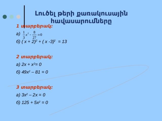 Լուծել թերի քառակուսային հավասարումները  1 տարբերակ: а)  б) ( х + 2) 2 + ( х -3) 2 = 13  2 տարբերակ: а) 2х + х 2 = 0 б) 49х 2 – 81 = 0  3 տարբերակ: а) 3х 2 – 2х = 0 б) 125 + 5х 2 = 0 