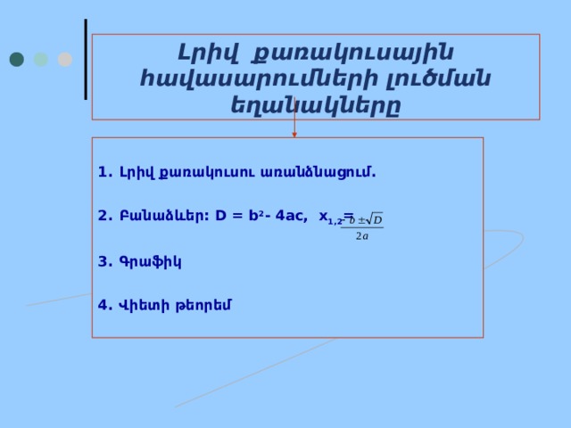 Լրիվ քառակուսային հավասարումների լուծման եղանակները  Լրիվ քառակուսու առանձնացում.  Բանաձևեր: D = b 2 - 4ac, x 1,2 =  Գրաֆիկ  Վիետի թեորեմ  