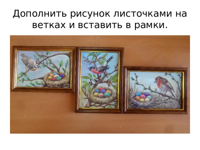 Дополнить рисунок листочками на ветках и вставить в рамки. 
