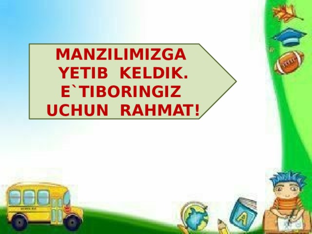 MANZILIMIZGA YETIB KELDIK. E`TIBORINGIZ UCHUN RAHMAT! 