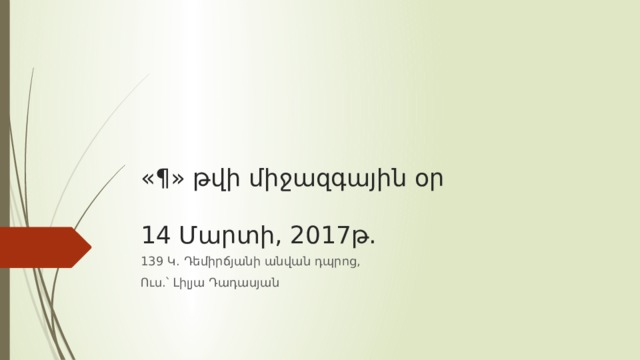 «¶» թվի միջազգային օր   14 Մարտի, 2017թ. 139 Կ. Դեմիրճյանի անվան դպրոց, Ուս.՝ Լիլյա Դադասյան 