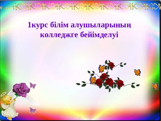 1курс білім алушыларының  колледжге бейімделуі 