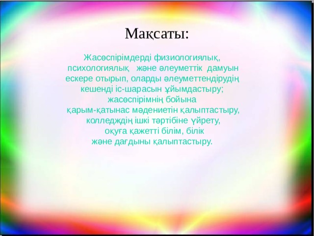 Мақсаты: Жасөспірімдерді физиологиялық, психологиялық және әлеуметтік дамуын ескере отырып, оларды әлеуметтендірудің кешенді іс-шарасын ұйымдастыру; жасөспірімнің бойына қарым-қатынас мәдениетін қалыптастыру, колледждің ішкі тәртібіне үйрету,  оқуға қажетті білім, білік және дағдыны қалыптастыру. 