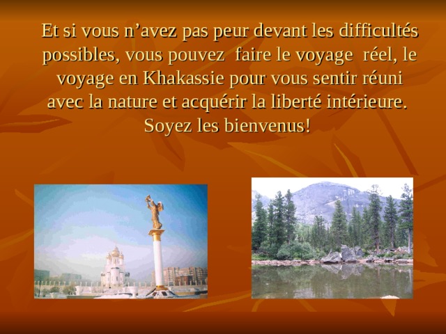 Et si vous n’avez pas peur devant les difficultés possibles, vous pouvez faire le voyage réel, le voyage en Khakassie pour vous sentir réuni avec la nature et acquérir la liberté intérieure.  Soyez les bienvenus!   