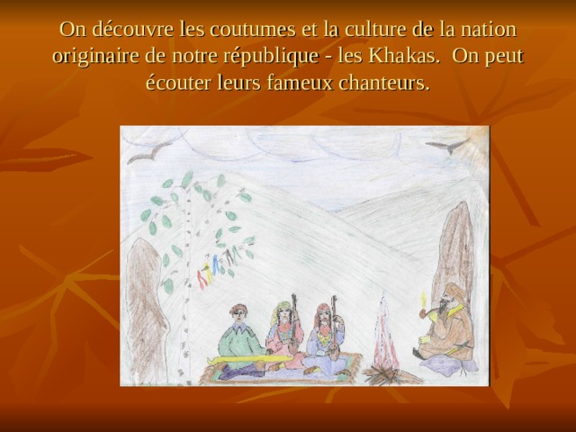 On découvre les coutumes et la culture de la nation originaire de notre république - les Khakas. On peut écouter leurs fameux chanteurs. 